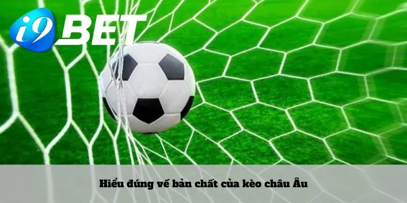 Hiểu đúng về bản chất của kèo châu Âu