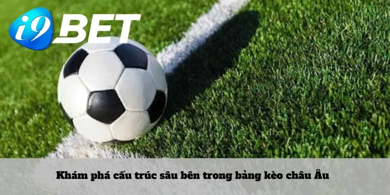 Khám phá cấu trúc sâu bên trong bảng kèo châu Âu