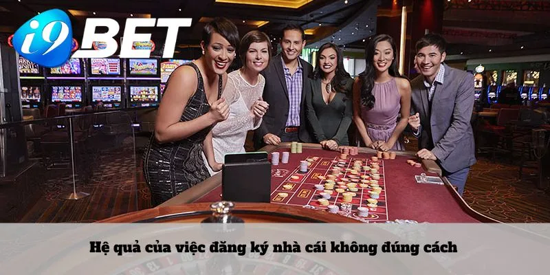 Hệ quả của việc đăng ký nhà cái không đúng cách