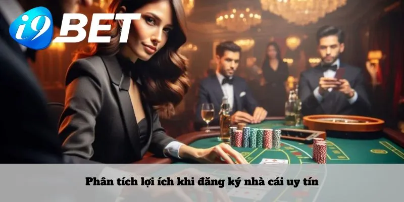 Phân tích lợi ích khi đăng ký nhà cái uy tín