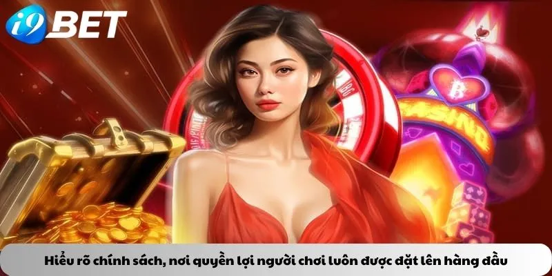 Hiểu rõ chính sách, nơi quyền lợi người chơi luôn được đặt lên hàng đầu