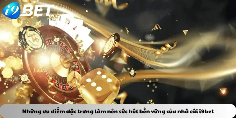 Những ưu điểm đặc trưng làm nên sức hút bền vững của nhà cái i9bet