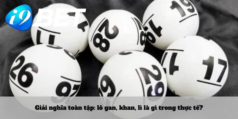 Giải nghĩa toàn tập: lô gan, khan, lì là gì trong thực tế?