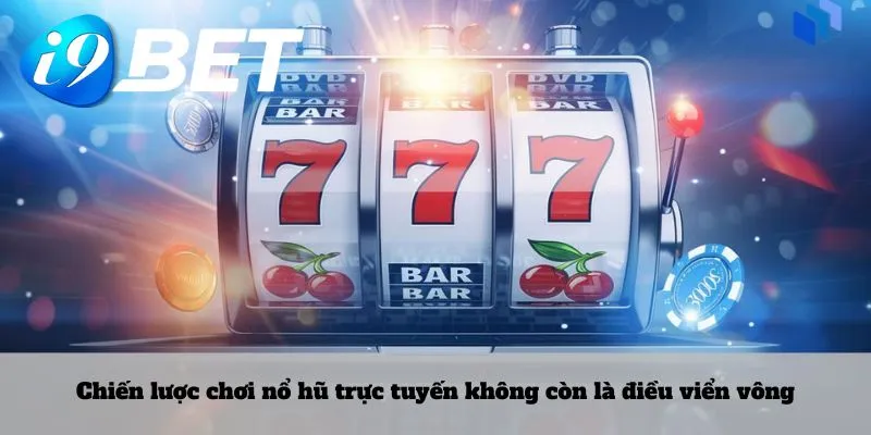 Chiến lược chơi nổ hũ trực tuyến không còn là điều viển vông