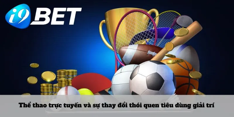 Thể thao trực tuyến và sự thay đổi thói quen tiêu dùng giải trí